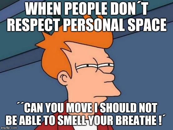 Futurama Fry Meme | WHEN PEOPLE DON´T RESPECT PERSONAL SPACE; ´´CAN YOU MOVE I SHOULD NOT BE ABLE TO SMELL YOUR BREATHE !´ | image tagged in memes,futurama fry | made w/ Imgflip meme maker