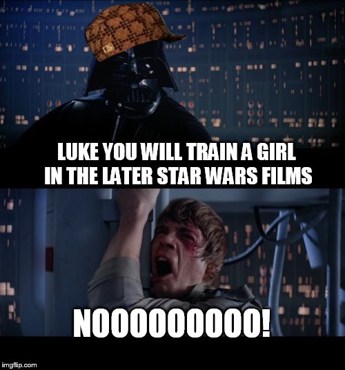 Star Wars No Meme | LUKE YOU WILL TRAIN A GIRL IN THE LATER STAR WARS FILMS; NOOOOOOOOO! | image tagged in memes,star wars no,scumbag | made w/ Imgflip meme maker