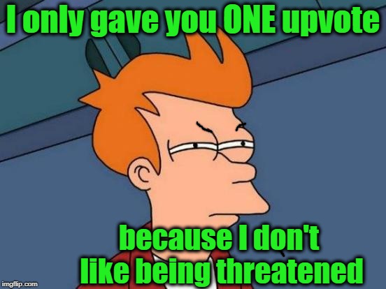 Futurama Fry Meme | I only gave you ONE upvote because I don't like being threatened | image tagged in memes,futurama fry | made w/ Imgflip meme maker