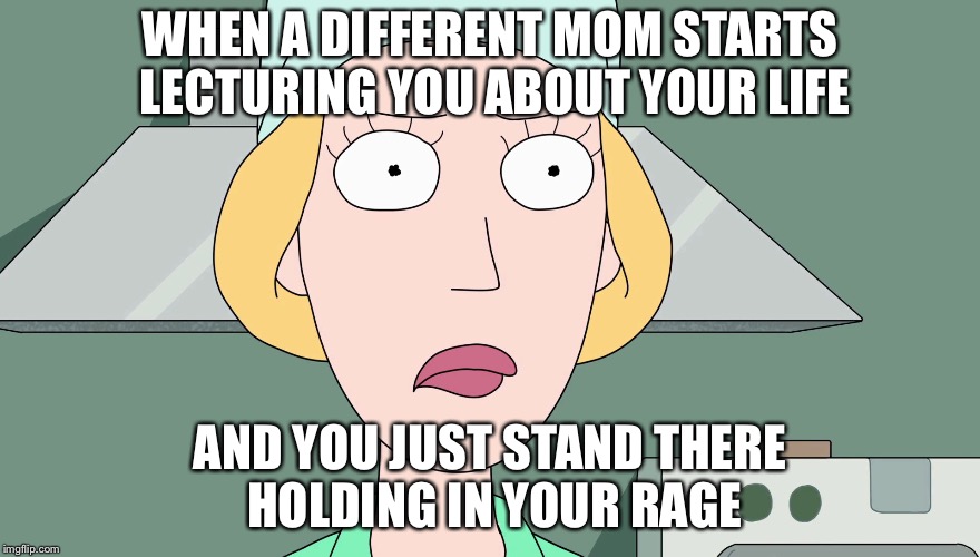 Rick and Morty | WHEN A DIFFERENT MOM STARTS LECTURING YOU ABOUT YOUR LIFE; AND YOU JUST STAND THERE HOLDING IN YOUR RAGE | image tagged in rick and morty | made w/ Imgflip meme maker