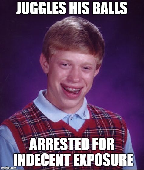 Bad Luck Brian Meme | JUGGLES HIS BALLS ARRESTED FOR INDECENT EXPOSURE | image tagged in memes,bad luck brian | made w/ Imgflip meme maker