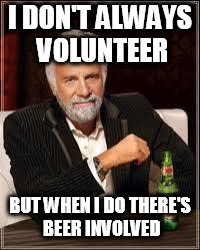 The Most Interesting Man In The World Meme | I DON'T ALWAYS VOLUNTEER; BUT WHEN I DO THERE'S BEER INVOLVED | image tagged in i don't always | made w/ Imgflip meme maker
