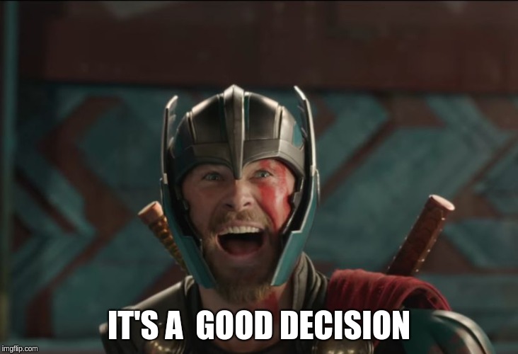 thor ragnarok | IT'S A  GOOD DECISION | image tagged in thor ragnarok | made w/ Imgflip meme maker