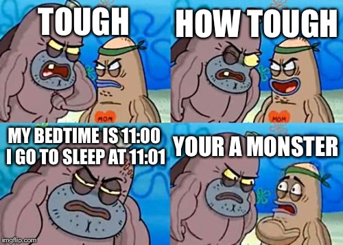 How Tough Are You | HOW TOUGH; TOUGH; MY BEDTIME IS 11:00 I GO TO SLEEP AT 11:01; YOUR A MONSTER | image tagged in memes,how tough are you | made w/ Imgflip meme maker