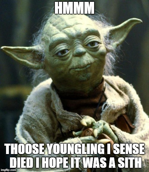 Star Wars Yoda | HMMM; THOOSE YOUNGLING I SENSE DIED I HOPE IT WAS A SITH | image tagged in memes,star wars yoda | made w/ Imgflip meme maker