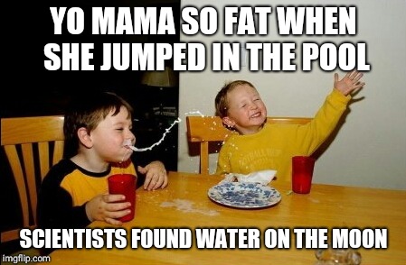 Yo Mamas So Fat Meme | YO MAMA SO FAT WHEN SHE JUMPED IN THE POOL; SCIENTISTS FOUND WATER ON THE MOON | image tagged in memes,yo mamas so fat | made w/ Imgflip meme maker