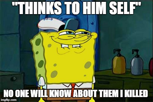 Don't You Squidward Meme | "THINKS TO HIM SELF"; NO ONE WILL KNOW ABOUT THEM I KILLED | image tagged in memes,dont you squidward | made w/ Imgflip meme maker