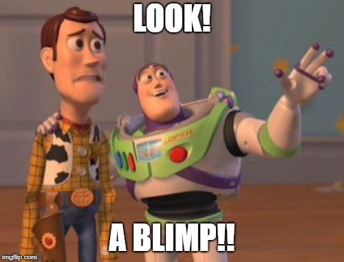 X, X Everywhere Meme | LOOK! A BLIMP!! | image tagged in memes,x x everywhere | made w/ Imgflip meme maker