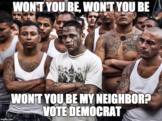 ms-13 dreamers daca | WON'T YOU BE, WON'T YOU BE; WON'T YOU BE MY NEIGHBOR? VOTE DEMOCRAT | image tagged in ms-13 dreamers daca | made w/ Imgflip meme maker