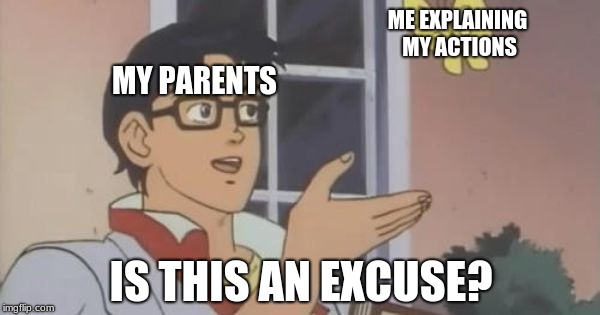 parents be like... | ME EXPLAINING MY ACTIONS; MY PARENTS; IS THIS AN EXCUSE? | image tagged in is this a pigeon,parents | made w/ Imgflip meme maker