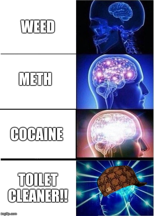 the best drug ever  | WEED; METH; COCAINE; TOILET CLEANER!! | image tagged in memes,expanding brain,scumbag,drugs,toilet,cleaner | made w/ Imgflip meme maker