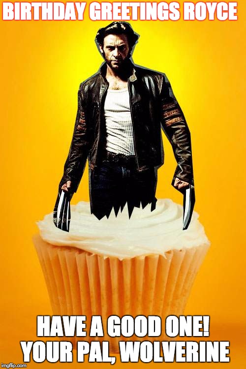 Wolverine birthday | BIRTHDAY GREETINGS
ROYCE; HAVE A GOOD ONE! YOUR PAL, WOLVERINE | image tagged in wolverine birthday | made w/ Imgflip meme maker