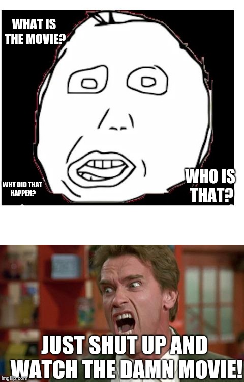 when your friend comes in the middle of the movie | WHAT IS THE MOVIE? WHY DID THAT HAPPEN? WHO IS THAT? JUST SHUT UP AND WATCH THE DAMN MOVIE! | image tagged in funny,true story,derp confused | made w/ Imgflip meme maker