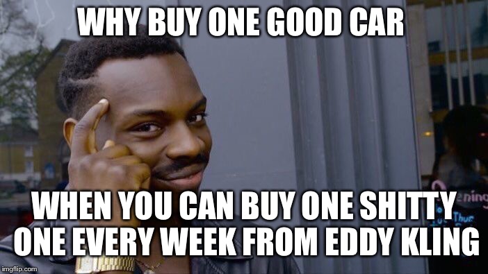 Roll Safe Think About It Meme | WHY BUY ONE GOOD CAR; WHEN YOU CAN BUY ONE SHITTY ONE EVERY WEEK FROM EDDY KLING | image tagged in memes,roll safe think about it | made w/ Imgflip meme maker