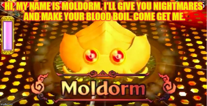 MOOOOOOOOOOOOOOOOOOOOLDOOOOOOOOOOOOOOOOOORM! DX | HI, MY NAME IS MOLDORM. I'LL GIVE YOU NIGHTMARES AND MAKE YOUR BLOOD BOIL. COME GET ME. | image tagged in moldorm | made w/ Imgflip meme maker