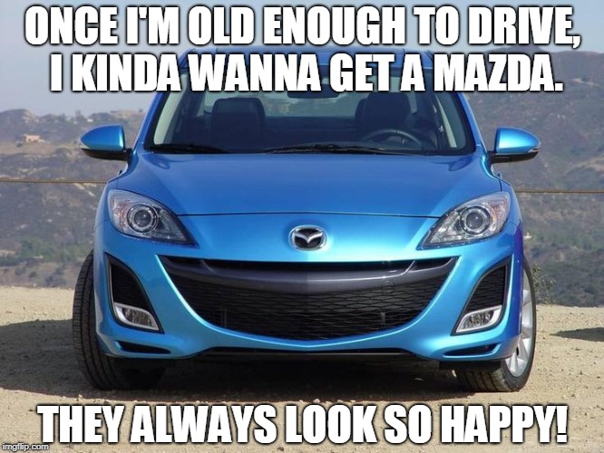 How can you resist that smile? | ONCE I'M OLD ENOUGH TO DRIVE, I KINDA WANNA GET A MAZDA. THEY ALWAYS LOOK SO HAPPY! | image tagged in happy,car | made w/ Imgflip meme maker