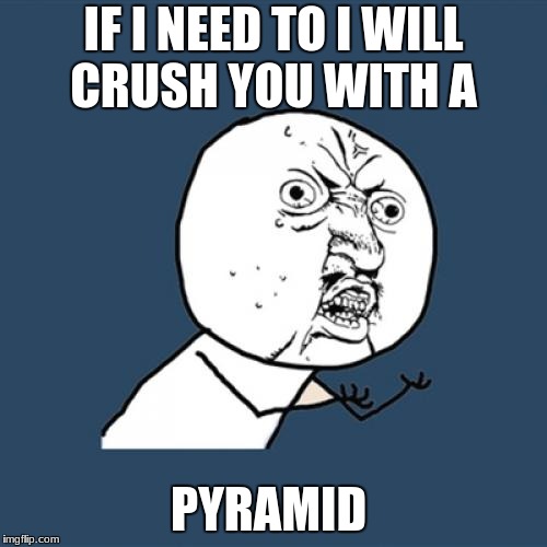Y U No | IF I NEED TO I WILL CRUSH YOU WITH A; PYRAMID | image tagged in memes,y u no | made w/ Imgflip meme maker