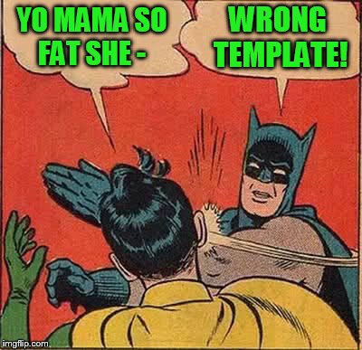 It's the Hokeewolf "USE WHATEVER TEMPLATE POPS UP WHEN YOU HIT THE CREATE BUTTON" challenge.  | YO MAMA SO FAT SHE -; WRONG TEMPLATE! | image tagged in memes,batman slapping robin | made w/ Imgflip meme maker