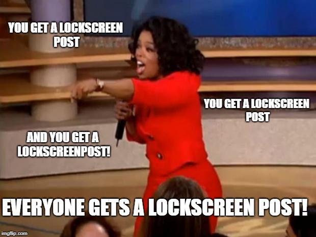 Oprah - you get a car | YOU GET A LOCKSCREEN POST; YOU GET A LOCKSCREEN POST; AND YOU GET A LOCKSCREENPOST! EVERYONE GETS A LOCKSCREEN POST! | image tagged in oprah - you get a car | made w/ Imgflip meme maker