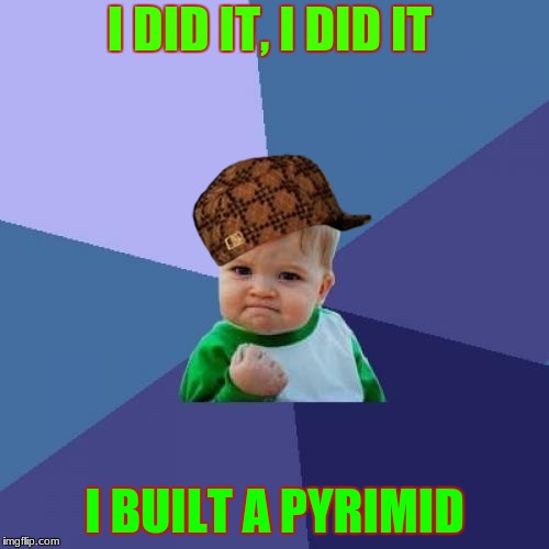 Success Kid Meme | I DID IT, I DID IT; I BUILT A PYRIMID | image tagged in memes,success kid,scumbag | made w/ Imgflip meme maker