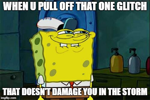 Don't You Squidward Meme | WHEN U PULL OFF THAT ONE GLITCH; THAT DOESN'T DAMAGE YOU IN THE STORM | image tagged in memes,dont you squidward | made w/ Imgflip meme maker