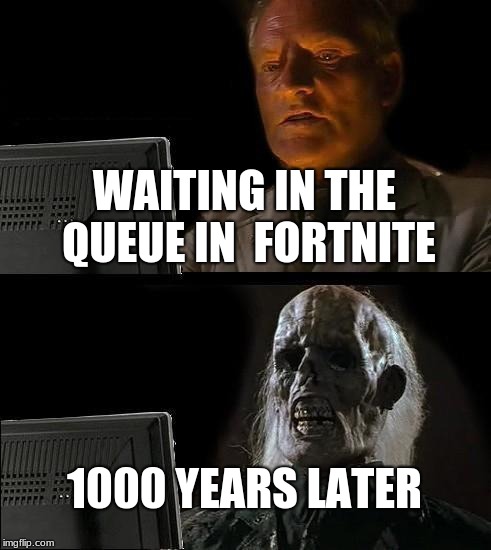  when your waiting in the queue in fortnite | WAITING IN THE QUEUE IN  FORTNITE; 1000 YEARS LATER | image tagged in fortnite,waiting skeleton,not too long now | made w/ Imgflip meme maker