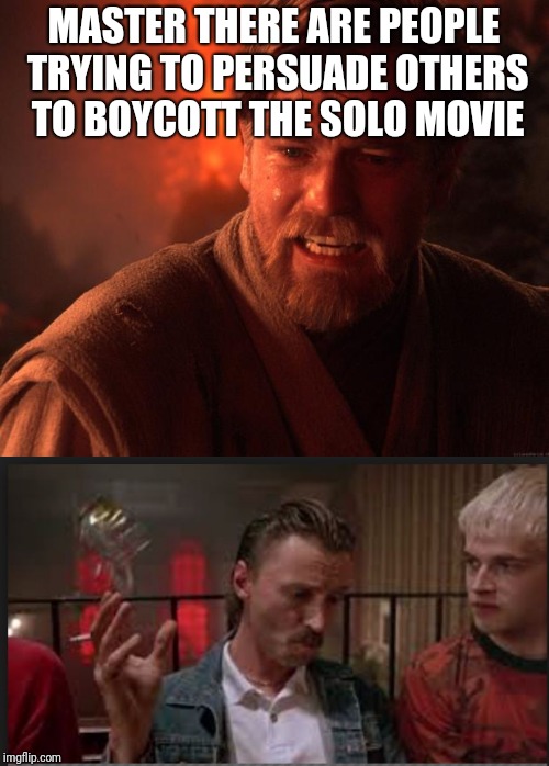 MASTER THERE ARE PEOPLE TRYING TO PERSUADE OTHERS TO BOYCOTT THE SOLO MOVIE | made w/ Imgflip meme maker