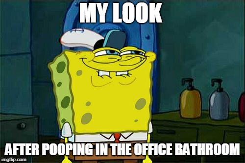 Don't You Squidward Meme | MY LOOK; AFTER POOPING IN THE OFFICE BATHROOM | image tagged in memes | made w/ Imgflip meme maker