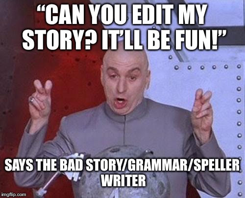 This happens too much to me... | “CAN YOU EDIT MY STORY? IT’LL BE FUN!”; SAYS THE BAD STORY/GRAMMAR/SPELLER WRITER | image tagged in memes,dr evil laser,it will be fun they said | made w/ Imgflip meme maker