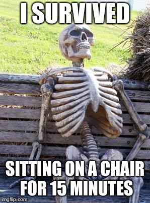 Waiting Skeleton | I SURVIVED; SITTING ON A CHAIR FOR 15 MINUTES | image tagged in memes,waiting skeleton | made w/ Imgflip meme maker