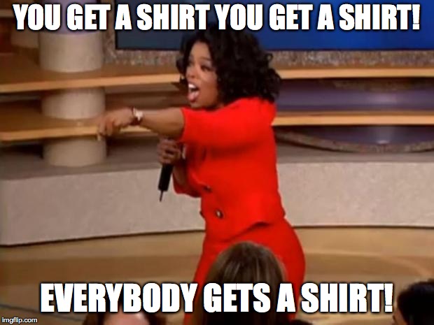 Oprah - you get a car | YOU GET A SHIRT YOU GET A SHIRT! EVERYBODY GETS A SHIRT! | image tagged in oprah - you get a car | made w/ Imgflip meme maker