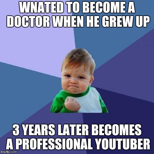 Success Kid | WNATED TO BECOME A DOCTOR WHEN HE GREW UP; 3 YEARS LATER BECOMES A PROFESSIONAL YOUTUBER | image tagged in memes,success kid | made w/ Imgflip meme maker