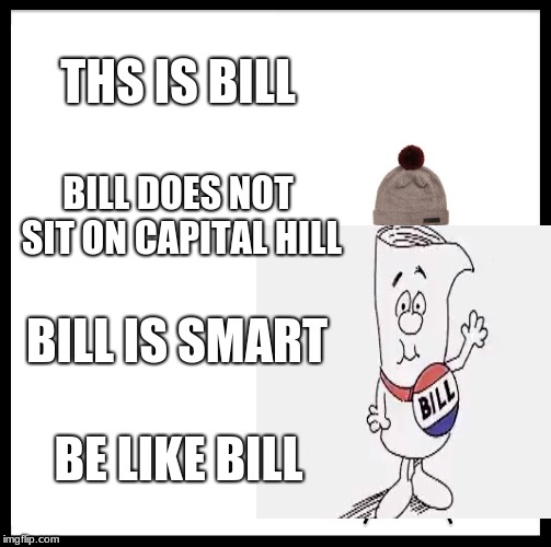 Where's my Schoolhouse rock squad at? | THS IS BILL; BILL DOES NOT SIT ON CAPITAL HILL; BILL IS SMART; BE LIKE BILL | image tagged in be like bill,memes,funny,smart,politics,political meme | made w/ Imgflip meme maker