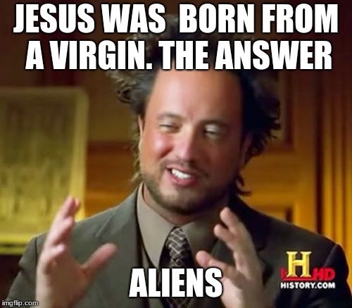 Ancient Aliens | JESUS WAS  BORN FROM A VIRGIN. THE ANSWER; ALIENS | image tagged in memes,ancient aliens | made w/ Imgflip meme maker