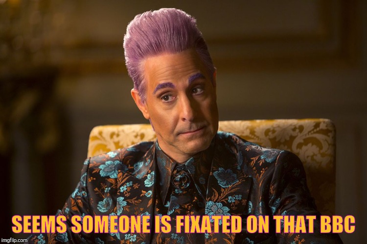 Hunger Games /Caesar Flickerman (Tucci) "I don't know about that | SEEMS SOMEONE IS FIXATED ON THAT BBC | image tagged in hunger games /caesar flickerman tucci i don't know about that | made w/ Imgflip meme maker