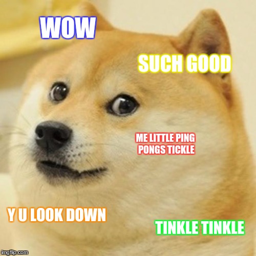 Doge | WOW; SUCH GOOD; ME LITTLE PING PONGS TICKLE; Y U LOOK DOWN; TINKLE TINKLE | image tagged in memes,doge | made w/ Imgflip meme maker