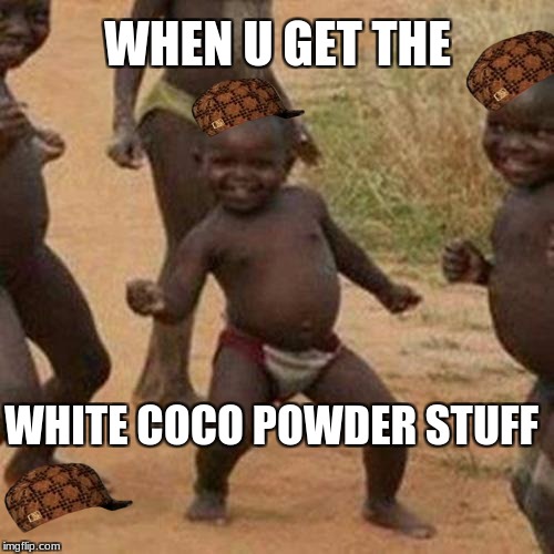Third World Success Kid Meme | WHEN U GET THE; WHITE COCO POWDER STUFF | image tagged in memes,third world success kid,scumbag | made w/ Imgflip meme maker