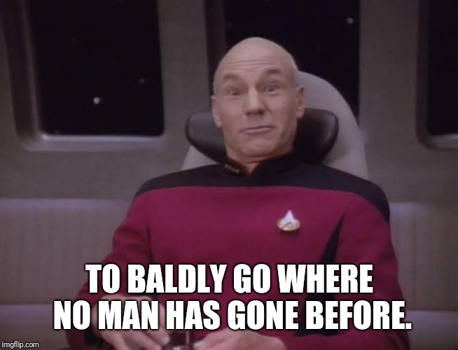 Captain Picard, star trek, outer space, intergalactic, space ali | TO BALDLY GO WHERE NO MAN HAS GONE BEFORE. | image tagged in captain picard star trek outer space intergalactic space ali | made w/ Imgflip meme maker