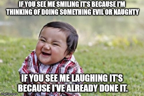 Evil Toddler | IF YOU SEE ME SMILING IT'S BECAUSE I'M THINKING OF DOING SOMETHING EVIL OR NAUGHTY; IF YOU SEE ME LAUGHING IT'S BECAUSE I'VE ALREADY DONE IT. | image tagged in memes,evil toddler | made w/ Imgflip meme maker