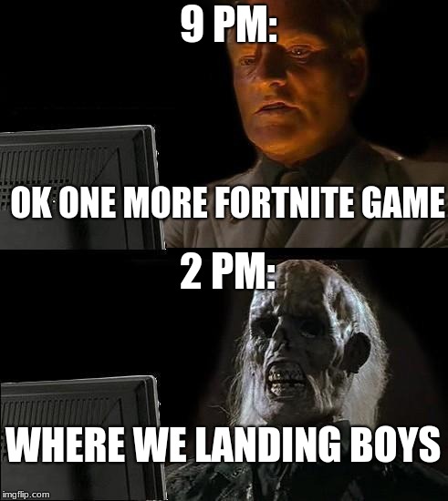 I'll Just Wait Here Meme | 9 PM:; OK ONE MORE FORTNITE GAME; 2 PM:; WHERE WE LANDING BOYS | image tagged in memes,ill just wait here | made w/ Imgflip meme maker