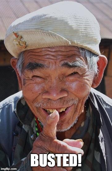 Funny old Chinese man 1 | BUSTED! | image tagged in funny old chinese man 1 | made w/ Imgflip meme maker