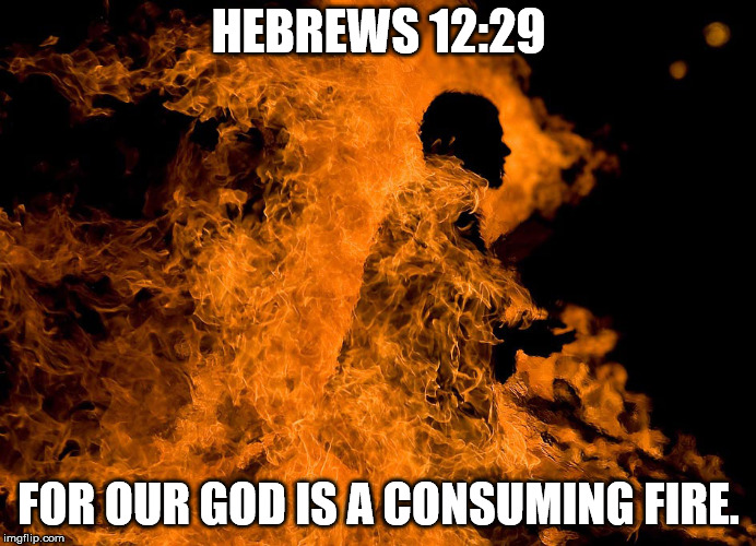 HEBREWS 12:29; FOR OUR GOD IS A CONSUMING FIRE. | made w/ Imgflip meme maker