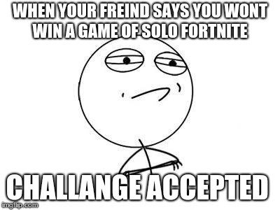 Challenge Accepted Rage Face Meme | WHEN YOUR FREIND SAYS YOU WONT WIN A GAME OF SOLO FORTNITE; CHALLANGE ACCEPTED | image tagged in memes,challenge accepted rage face | made w/ Imgflip meme maker