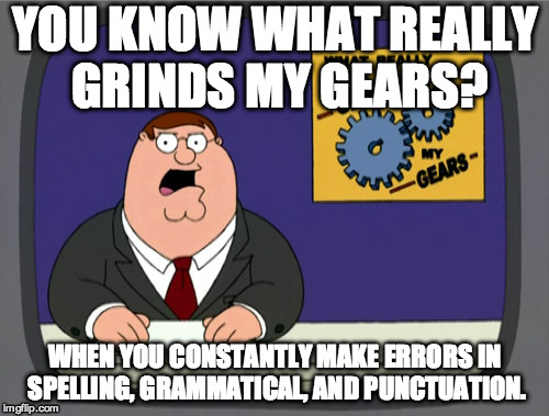 Peter Griffin News Meme | YOU KNOW WHAT REALLY GRINDS MY GEARS? WHEN YOU CONSTANTLY MAKE ERRORS IN SPELLING, GRAMMATICAL, AND PUNCTUATION. | image tagged in memes,peter griffin news | made w/ Imgflip meme maker