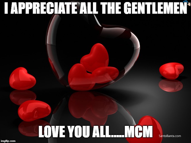 Love Hearts | I APPRECIATE ALL THE GENTLEMEN; LOVE YOU ALL.....MCM | image tagged in love hearts | made w/ Imgflip meme maker