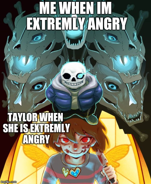 Undertale Sans | ME WHEN IM EXTREMLY ANGRY; TAYLOR WHEN SHE IS EXTREMLY ANGRY | image tagged in undertale sans | made w/ Imgflip meme maker