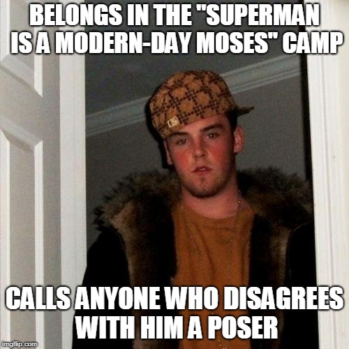 Superman isn't just Jewish. He's Irish, he's Mexican, he's Italian, he's Filipino! He is EVERY immigrant. His story is OUR story | BELONGS IN THE "SUPERMAN IS A MODERN-DAY MOSES" CAMP; CALLS ANYONE WHO DISAGREES WITH HIM A POSER | image tagged in memes,scumbag steve | made w/ Imgflip meme maker