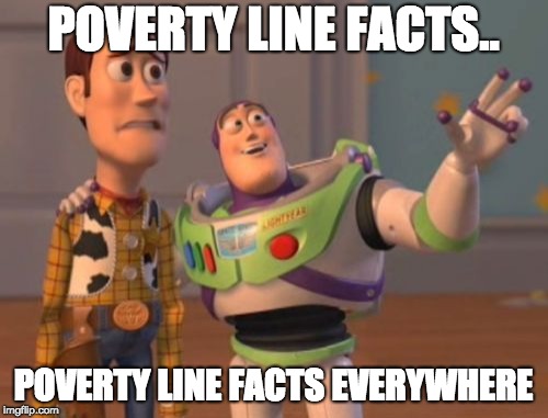 POVERTY LINE FACTS.. POVERTY LINE FACTS EVERYWHERE | image tagged in memes,x x everywhere | made w/ Imgflip meme maker