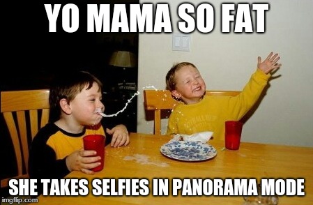 Yo Mamas So Fat | YO MAMA SO FAT; SHE TAKES SELFIES IN PANORAMA MODE | image tagged in memes,yo mamas so fat | made w/ Imgflip meme maker