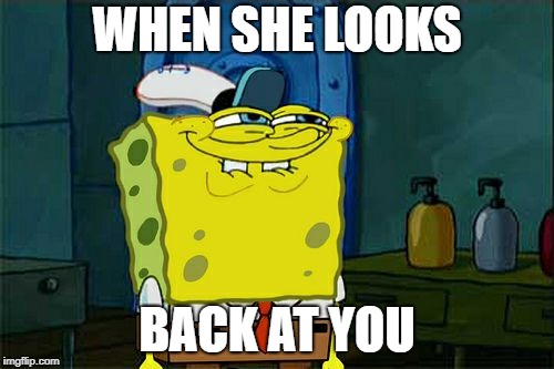 Don't You Squidward Meme | WHEN SHE LOOKS; BACK AT YOU | image tagged in memes,dont you squidward | made w/ Imgflip meme maker